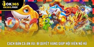 Cách Bắn Cá Ăn Xu: Bí Quyết Vàng Giúp Hội Viên Nổ Hũ