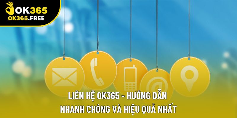 Liên Hệ OK365 - Hướng Dẫn Nhanh Chóng Và Hiệu Quả Nhất