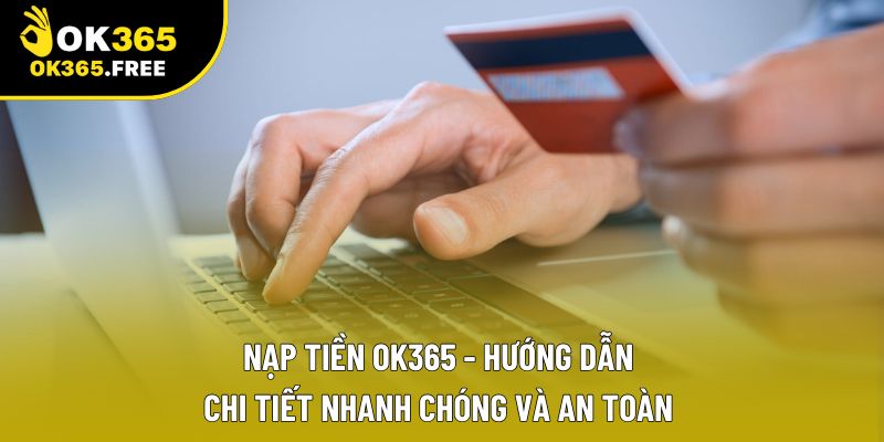 Nạp Tiền OK365 - Hướng Dẫn Chi Tiết Nhanh Chóng Và An Toàn